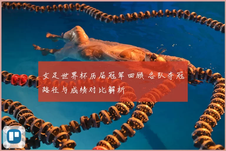 女足世界杯历届冠军回顾 各队夺冠路径与成绩对比解析
