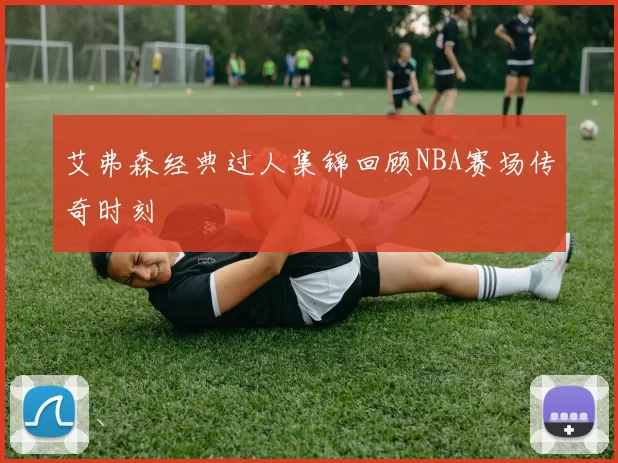 艾弗森经典过人集锦回顾NBA赛场传奇时刻