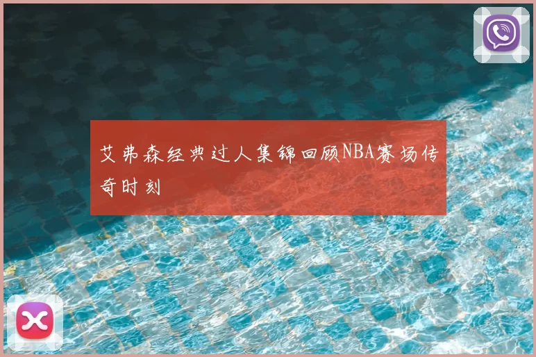 艾弗森经典过人集锦回顾NBA赛场传奇时刻