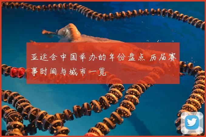 亚运会中国举办的年份盘点 历届赛事时间与城市一览