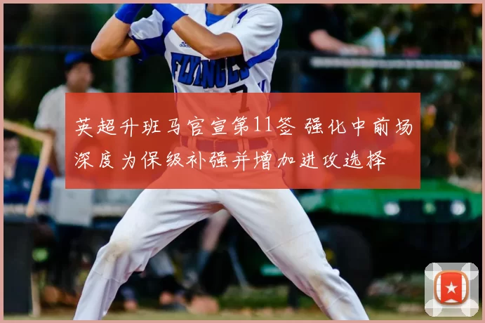 英超升班马官宣第11签 强化中前场深度为保级补强并增加进攻选择