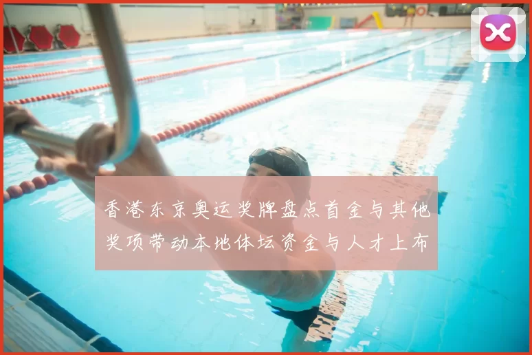 香港东京奥运奖牌盘点首金与其他奖项带动本地体坛资金与人才上布局