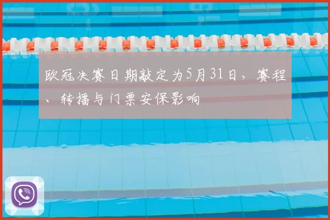 欧冠决赛日期敲定为5月31日，赛程、转播与门票安保影响