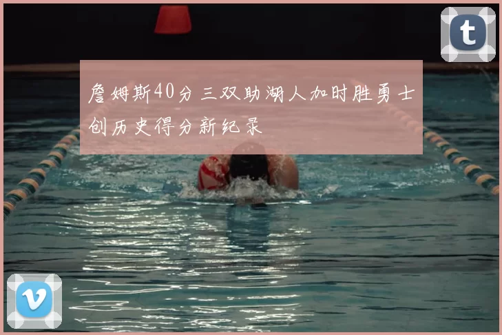 詹姆斯40分三双助湖人加时胜勇士创历史得分新纪录