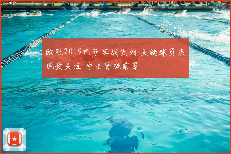 欧冠2019巴萨客战失利 关键球员表现受关注 冲击晋级前景