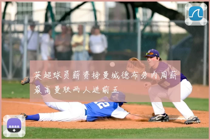 英超球员薪资榜曼城德布劳内周薪最高曼联两人进前五