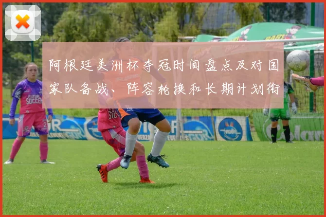 阿根廷美洲杯夺冠时间盘点及对国家队备战、阵容轮换和长期计划衔接的影响