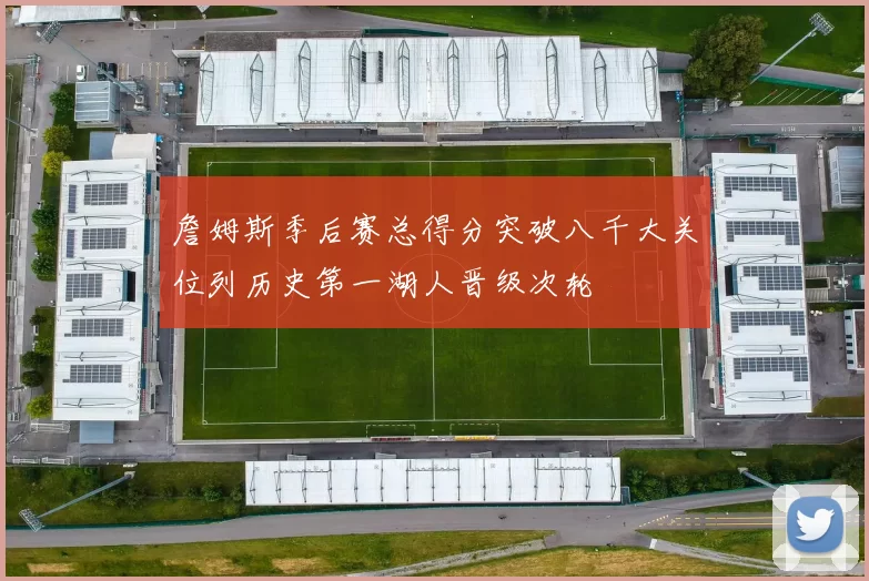 詹姆斯季后赛总得分突破八千大关位列历史第一湖人晋级次轮