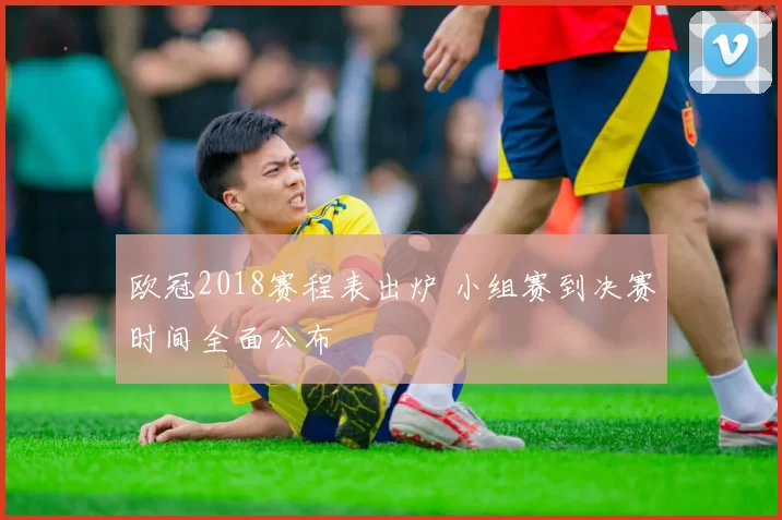 欧冠2018赛程表出炉 小组赛到决赛时间全面公布