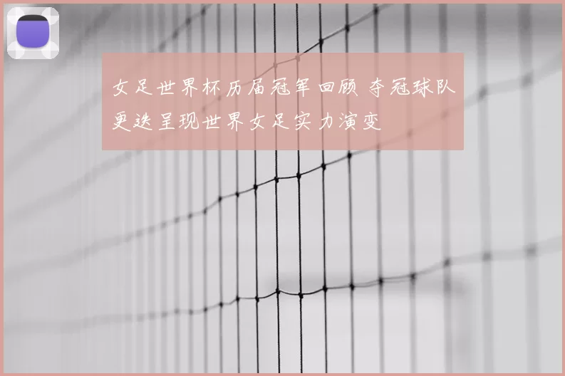 女足世界杯历届冠军回顾 夺冠球队更迭呈现世界女足实力演变