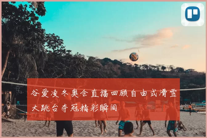 谷爱凌冬奥会直播回顾自由式滑雪大跳台夺冠精彩瞬间