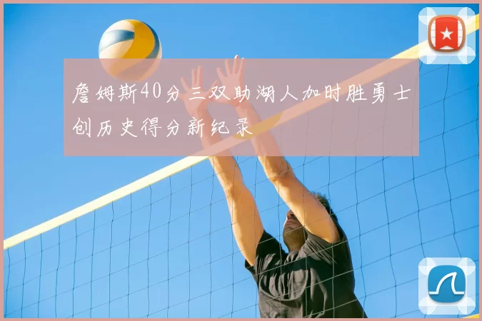 詹姆斯40分三双助湖人加时胜勇士创历史得分新纪录