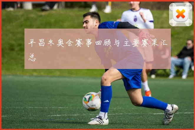 平昌冬奥会赛事回顾与主要赛果汇总