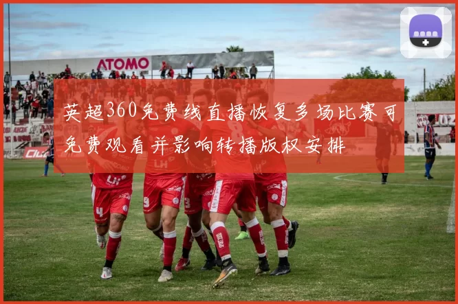 英超360免费线直播恢复多场比赛可免费观看并影响转播版权安排