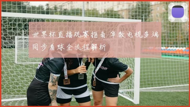 世界杯直播观赛指南 华数电视多端同步看球全流程解析