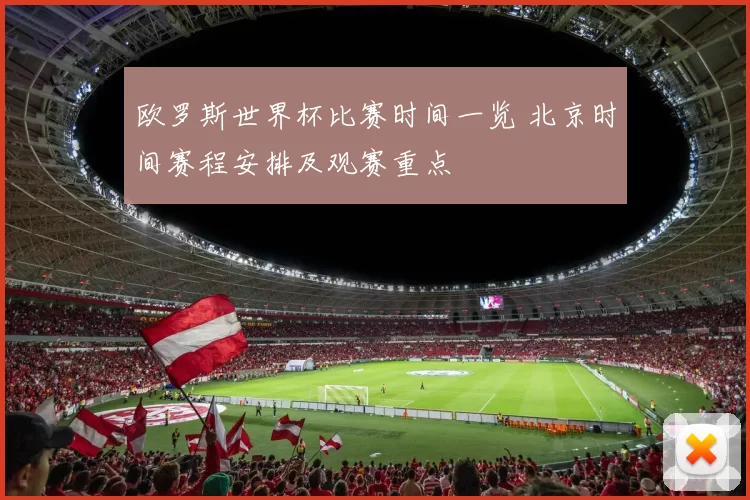欧罗斯世界杯比赛时间一览 北京时间赛程安排及观赛重点