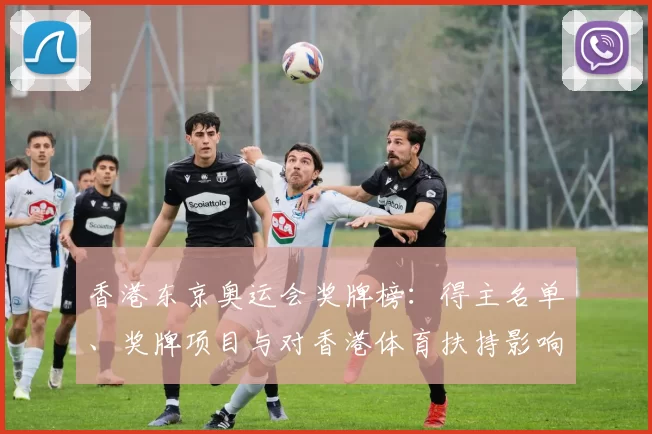 香港东京奥运会奖牌榜:得主名单、奖牌项目与对香港体育扶持影响解读