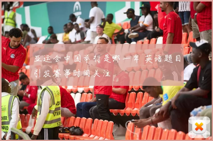 亚运会中国举行是哪一年 英语题目引发赛事时间关注