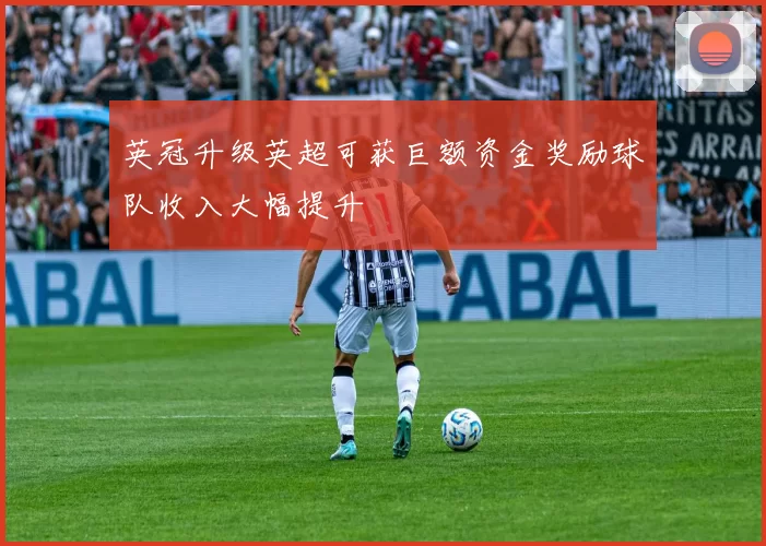 英冠升级英超可获巨额资金奖励球队收入大幅提升