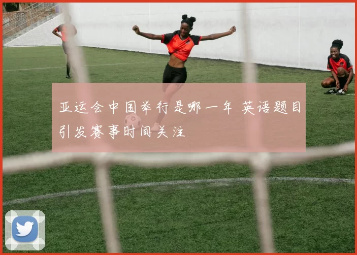 亚运会中国举行是哪一年 英语题目引发赛事时间关注