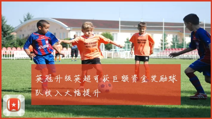 英冠升级英超可获巨额资金奖励球队收入大幅提升